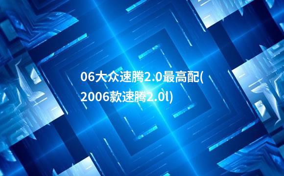 06大众速腾2.0最高配(2006款速腾2.0l)