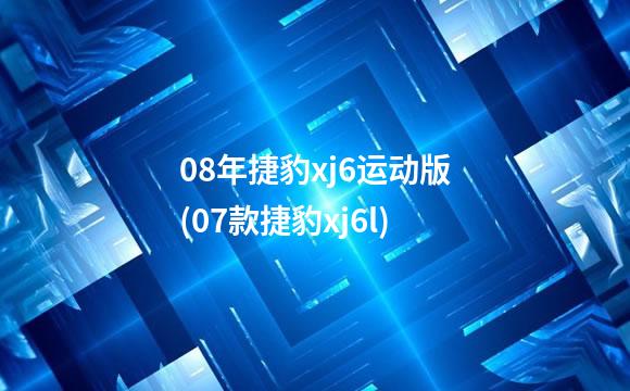 08年捷豹xj6运动版(07款捷豹xj6l)