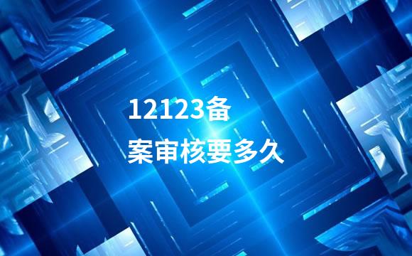 12123备案审核要多久