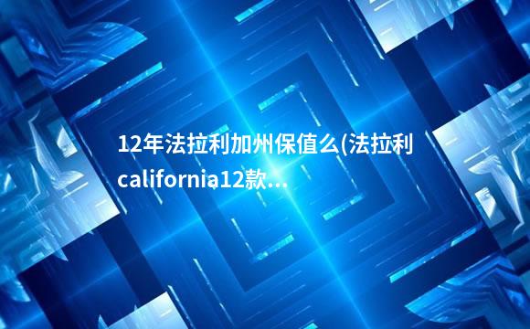 12年法拉利加州保值么(法拉利california12款)