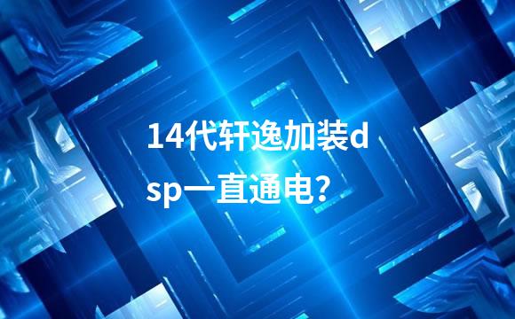 14代轩逸加装dsp一直通电？