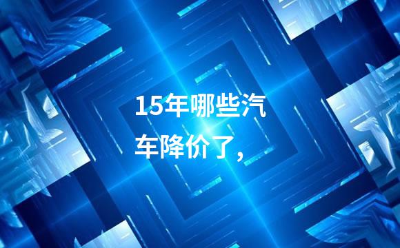 15年哪些汽车降价了,