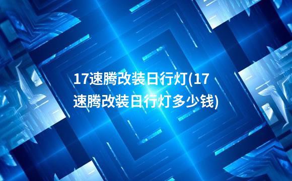 17速腾改装日行灯(17速腾改装日行灯多少钱)