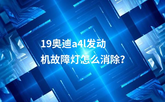 19奥迪a4l发动机故障灯怎么消除？