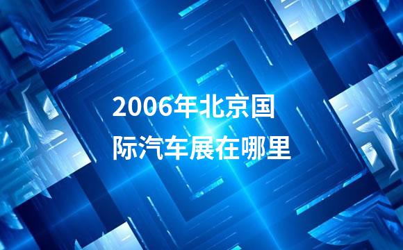 2006年北京国际汽车展在哪里