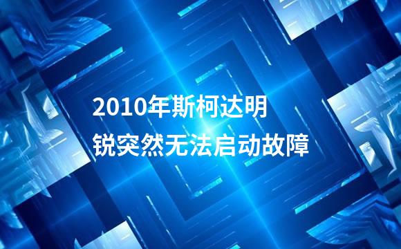 2010年斯柯达明锐突然无法启动故障