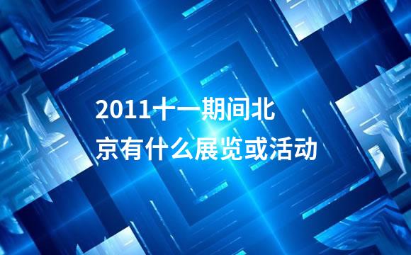 2011十一期间北京有什么展览或活动