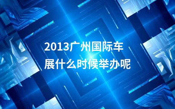2013广州国际车展什么时候举办呢