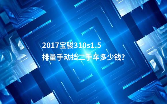 2017宝骏310s1.5排量手动挡二手车多少钱？