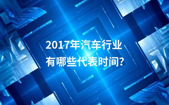 2017年汽车行业有哪些代表时间？
