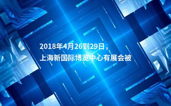 2018年4月26到29日，上海新国际博览中心有展会被