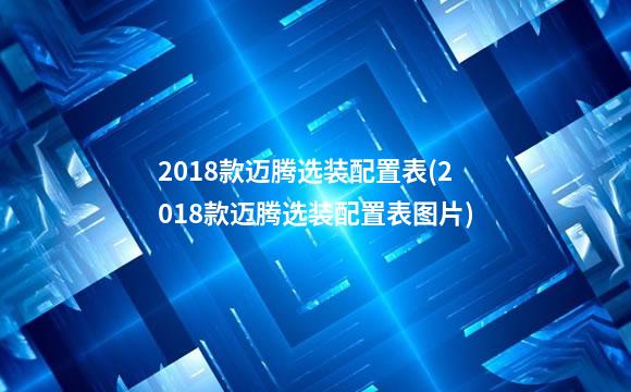 2018款迈腾选装配置表(2018款迈腾选装配置表图片)