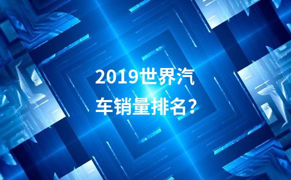 2019世界汽车销量排名？