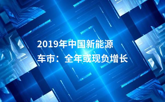 2019年中国新能源车市：全年或现负增长