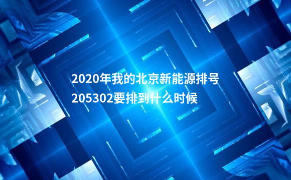 2020年我的北京新能源排号205302要排到什么时候
