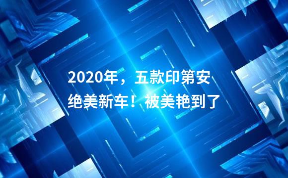 2020年，五款印第安绝美新车！被美艳到了