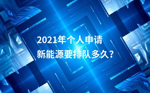2021年个人申请新能源要排队多久？