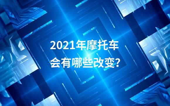 2021年摩托车会有哪些改变？