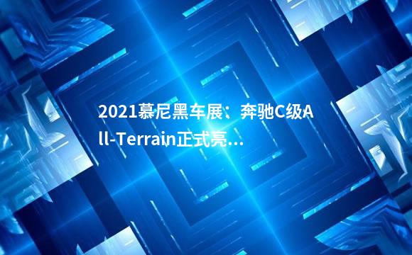 2021慕尼黑车展：奔驰C级All-Terrain正式亮相