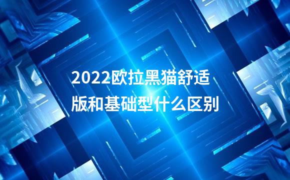 2022欧拉黑猫舒适版和基础型什么区别