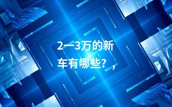 2一3万的新车有哪些？,