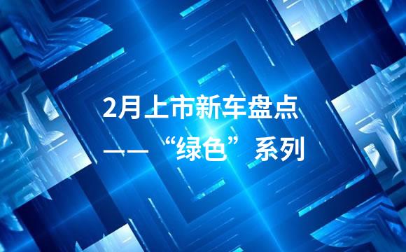 2月上市新车盘点——“绿色”系列