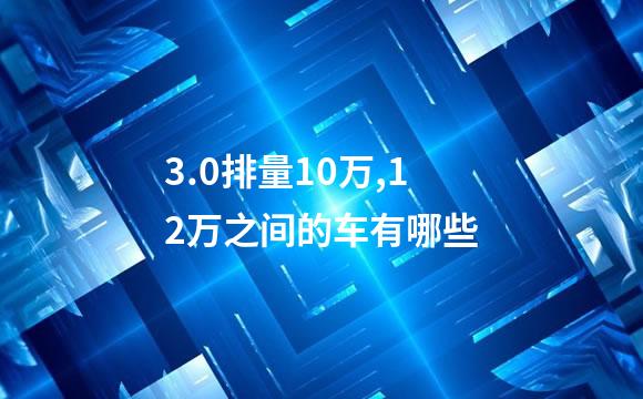 3.0排量10万,12万之间的车有哪些