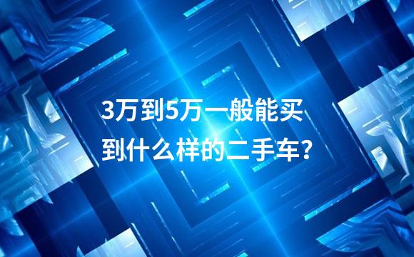 3万到5万一般能买到什么样的二手车？