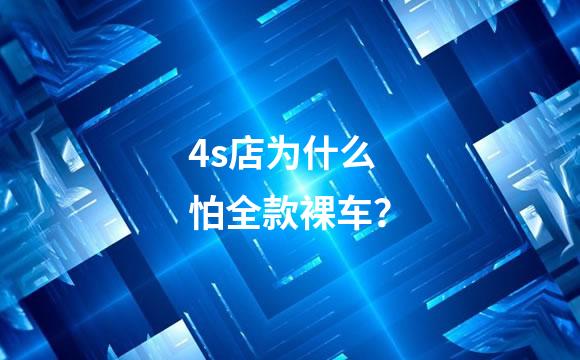 4s店为什么怕全款裸车？
