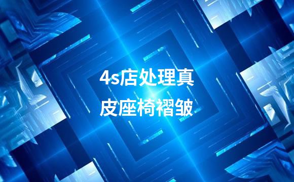 4s店处理真皮座椅褶皱