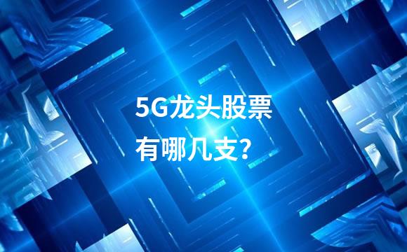 5G龙头股票有哪几支？
