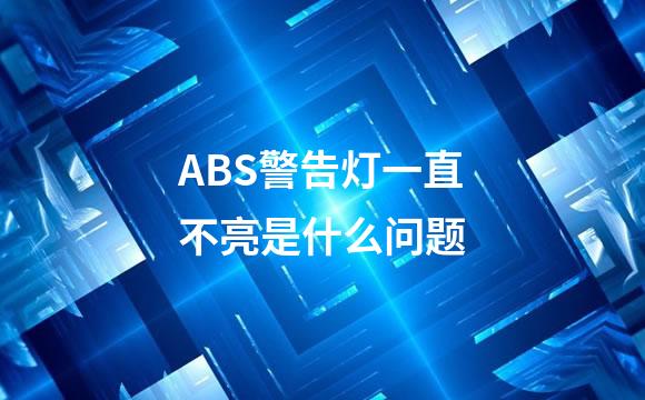 ABS警告灯一直不亮是什么问题