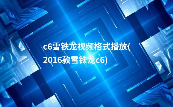 c6雪铁龙视频格式播放(2016款雪铁龙c6)