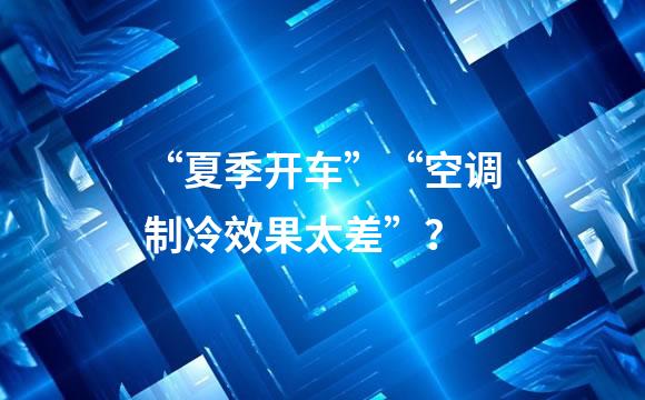 “夏季开车”“空调制冷效果太差”？