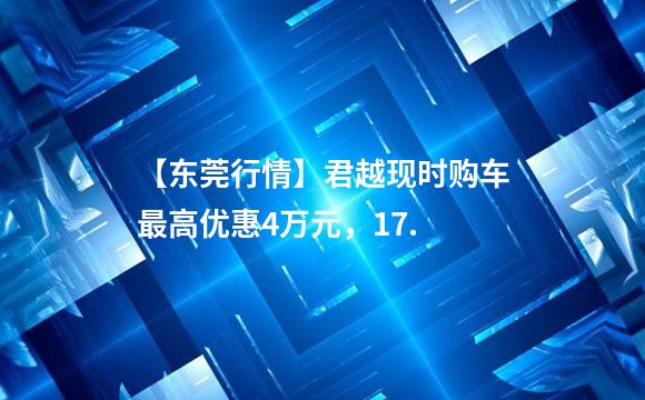 【东莞行情】君越现时购车最高优惠4万元，17.
