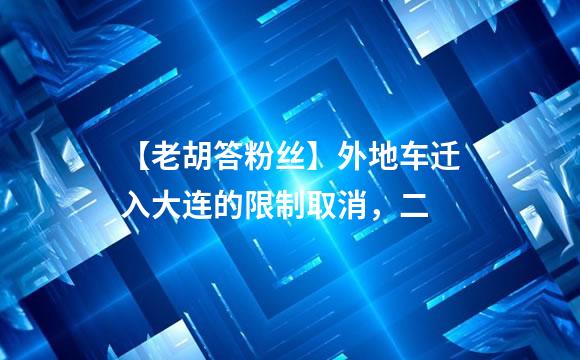 【老胡答粉丝】外地车迁入大连的限制取消，二