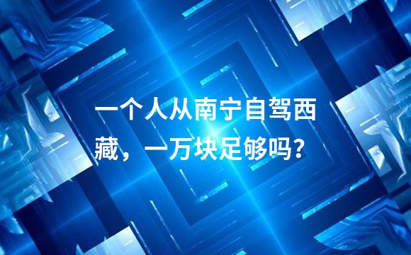 一个人从南宁自驾西藏，一万块足够吗？