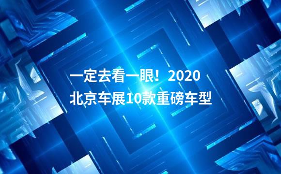 一定去看一眼！2020北京车展10款重磅车型