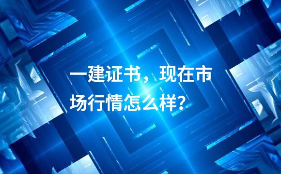 一建证书，现在市场行情怎么样？