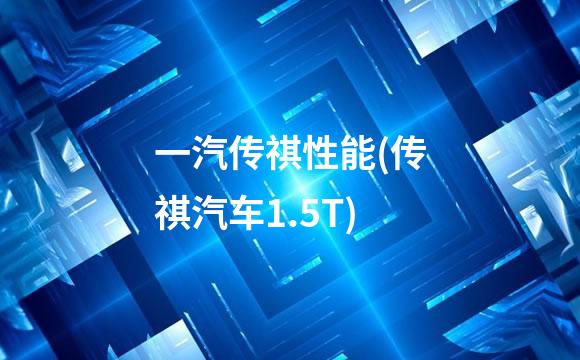一汽传祺性能(传祺汽车1.5T)