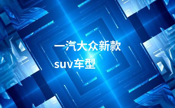 一汽大众新款suv车型