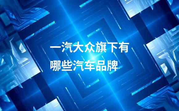 一汽大众旗下有哪些汽车品牌