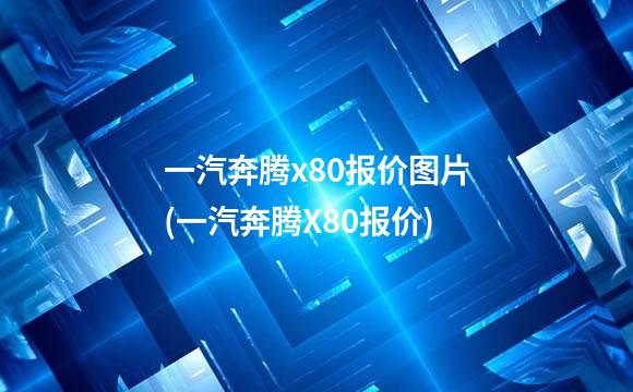 一汽奔腾x80报价图片(一汽奔腾X80报价)