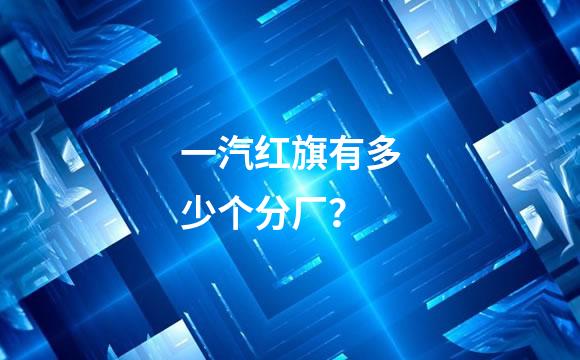 一汽红旗有多少个分厂？