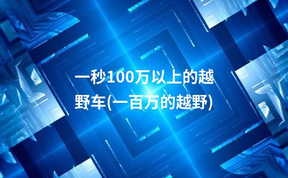 一秒100万以上的越野车(一百万的越野)