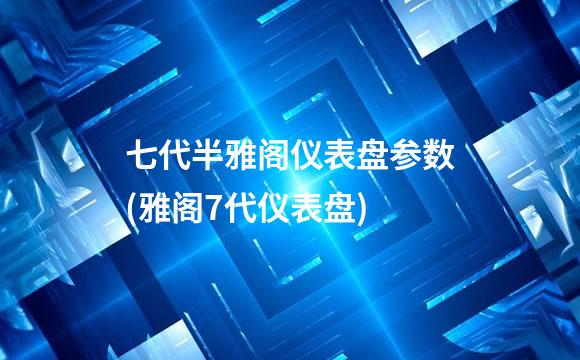 七代半雅阁仪表盘参数(雅阁7代仪表盘)