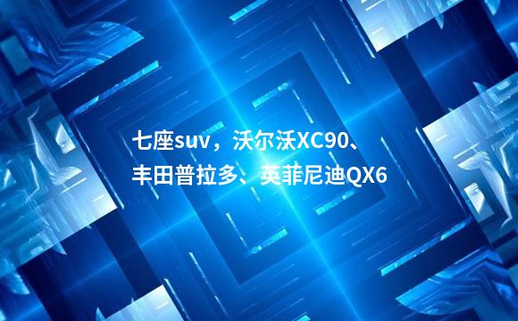 七座suv，沃尔沃XC90、丰田普拉多、英菲尼迪QX6