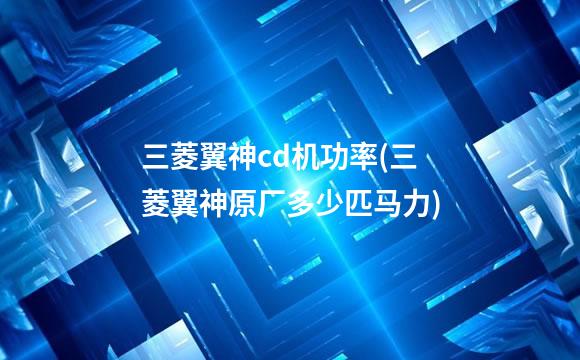 三菱翼神cd机功率(三菱翼神原厂多少匹马力)