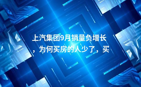 上汽集团9月销量负增长，为何买房的人少了，买