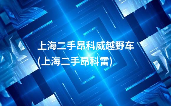 上海二手昂科威越野车(上海二手昂科雷)